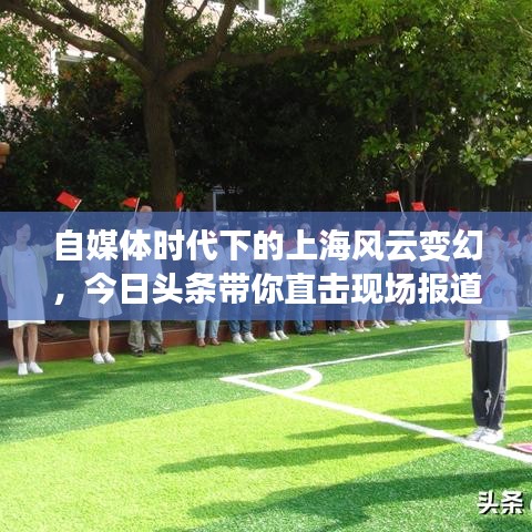 自媒体时代下的上海风云变幻，今日头条带你直击现场报道