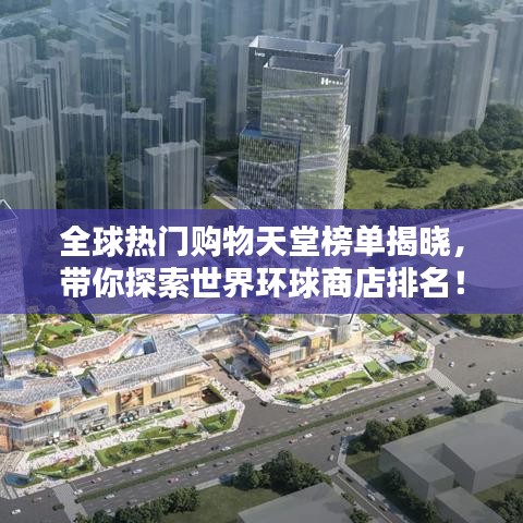 全球热门购物天堂榜单揭晓，带你探索世界环球商店排名！