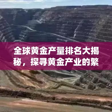 全球黄金产量排名大揭秘，探寻黄金产业的繁荣与格局变迁