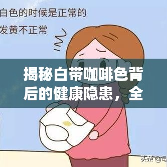 揭秘白带咖啡色背后的健康隐患，全面解析，不容忽视！