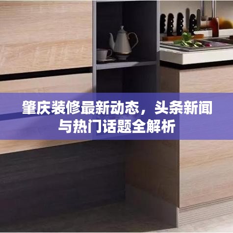肇庆装修最新动态，头条新闻与热门话题全解析