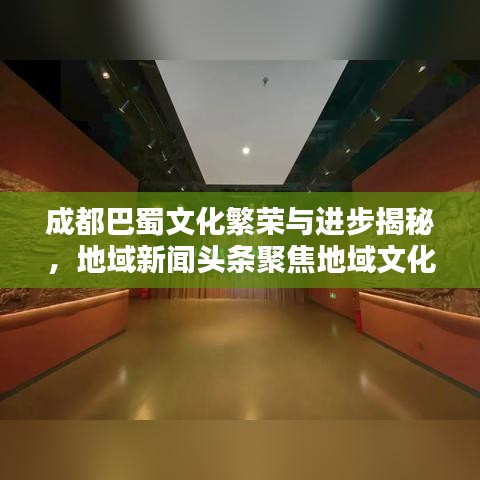成都巴蜀文化繁荣与进步揭秘，地域新闻头条聚焦地域文化风采