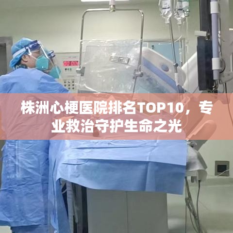 株洲心梗医院排名TOP10，专业救治守护生命之光