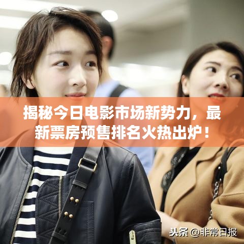 揭秘今日电影市场新势力，最新票房预售排名火热出炉！