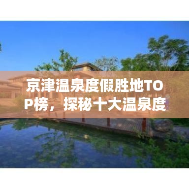 京津温泉度假胜地TOP榜，探秘十大温泉度假胜地，尽享温泉盛宴！