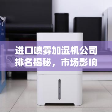 进口喷雾加湿机公司排名揭秘，市场影响力深度剖析