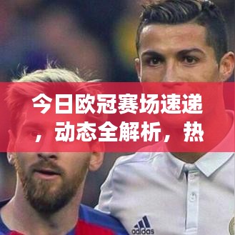 今日欧冠赛场速递，动态全解析，热点话题一网打尽