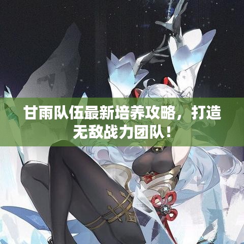 甘雨队伍最新培养攻略，打造无敌战力团队！