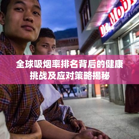 全球吸烟率排名背后的健康挑战及应对策略揭秘