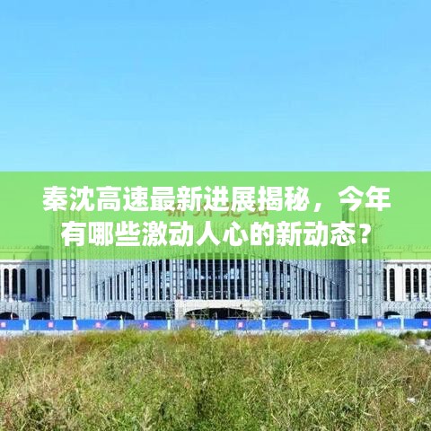 秦沈高速最新进展揭秘，今年有哪些激动人心的新动态？