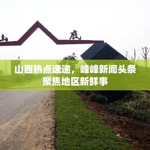 山西热点速递，峰峰新闻头条聚焦地区新鲜事
