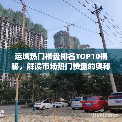 运城热门楼盘排名TOP10揭秘，解读市场热门楼盘的奥秘