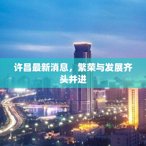 许昌最新消息，繁荣与发展齐头并进