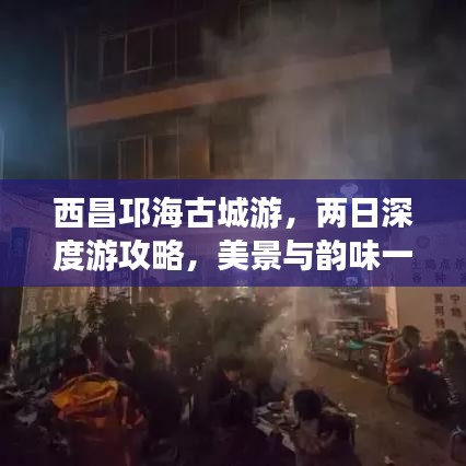 西昌邛海古城游，两日深度游攻略，美景与韵味一网打尽！