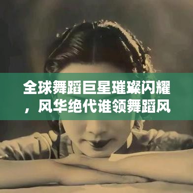 全球舞蹈巨星璀璨闪耀，风华绝代谁领舞蹈风骚榜单？