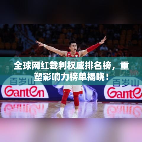 全球网红裁判权威排名榜，重塑影响力榜单揭晓！