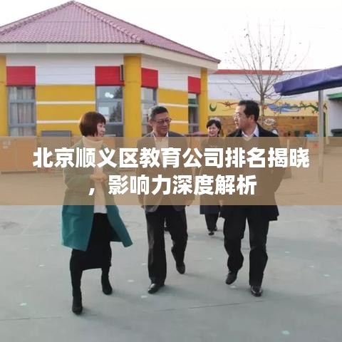 北京顺义区教育公司排名揭晓，影响力深度解析