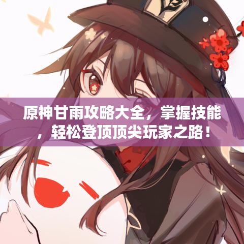 原神甘雨攻略大全，掌握技能，轻松登顶顶尖玩家之路！