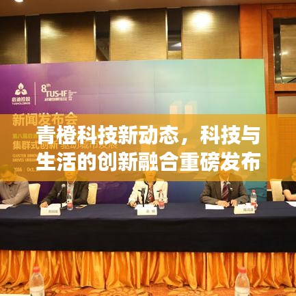 青橙科技新动态，科技与生活的创新融合重磅发布！