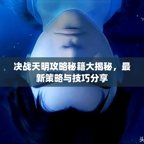 决战天明攻略秘籍大揭秘，最新策略与技巧分享
