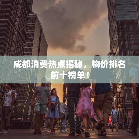成都消费热点揭秘，物价排名前十榜单！