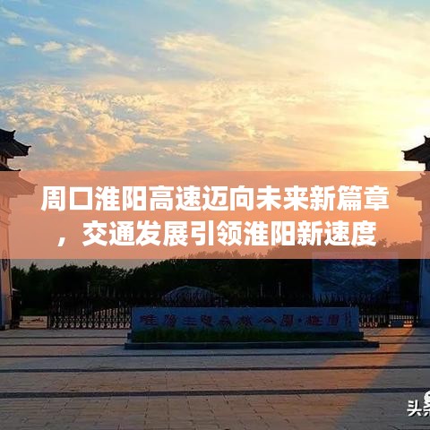 周口淮阳高速迈向未来新篇章，交通发展引领淮阳新速度