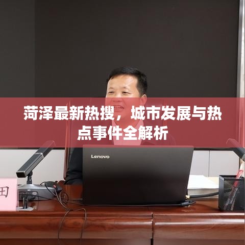 菏泽最新热搜，城市发展与热点事件全解析