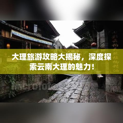 大理旅游攻略大揭秘，深度探索云南大理的魅力！