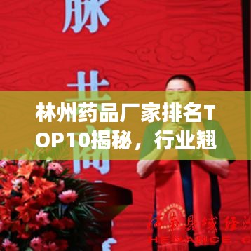 林州药品厂家排名TOP10揭秘，行业翘楚的成功秘诀解读