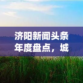 济阳新闻头条年度盘点，城市发展与变迁全景记录 2018回顾
