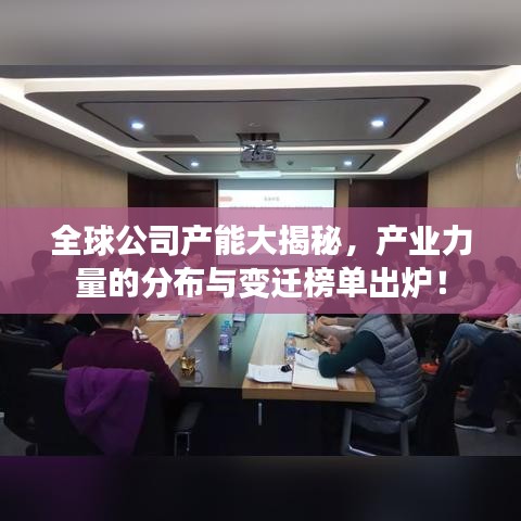 全球公司产能大揭秘，产业力量的分布与变迁榜单出炉！