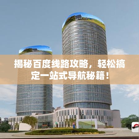 揭秘百度线路攻略，轻松搞定一站式导航秘籍！