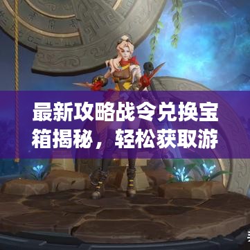 最新攻略战令兑换宝箱揭秘，轻松获取游戏宝藏秘籍！