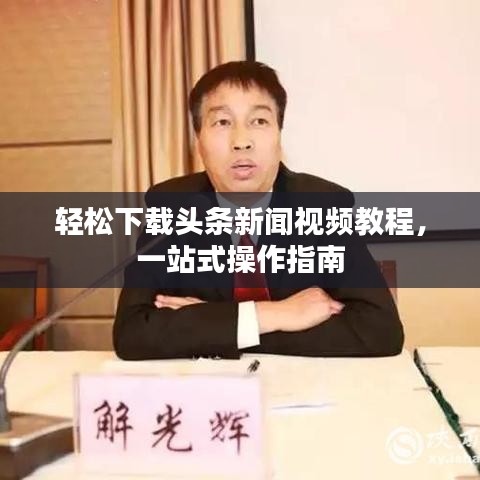 轻松下载头条新闻视频教程，一站式操作指南