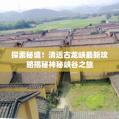 探索秘境！清远古龙峡最新攻略揭秘神秘峡谷之旅