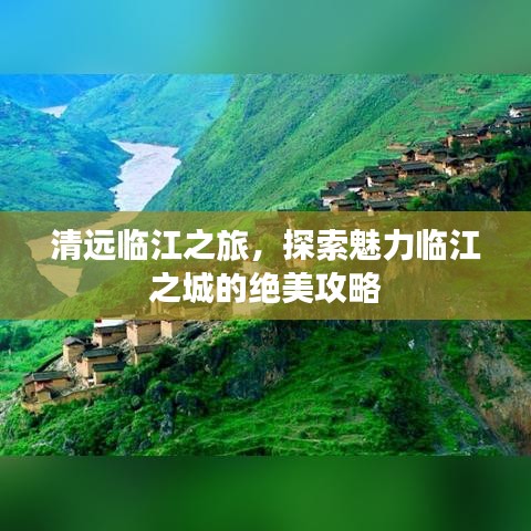 清远临江之旅，探索魅力临江之城的绝美攻略