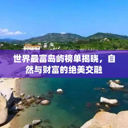 世界最富岛屿榜单揭晓，自然与财富的绝美交融