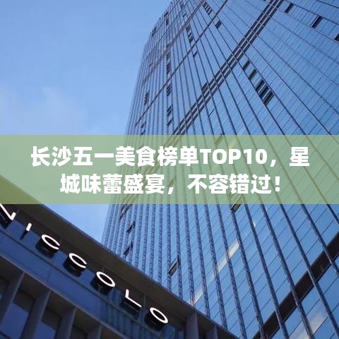 长沙五一美食榜单TOP10，星城味蕾盛宴，不容错过！