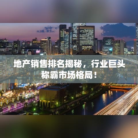 地产销售排名揭秘，行业巨头称霸市场格局！