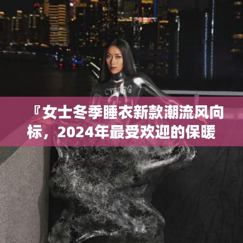 『女士冬季睡衣新款潮流风向标，2024年最受欢迎的保暖睡衣推荐』
