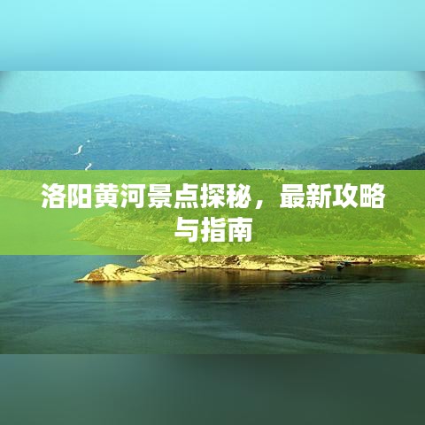 洛阳黄河景点探秘，最新攻略与指南