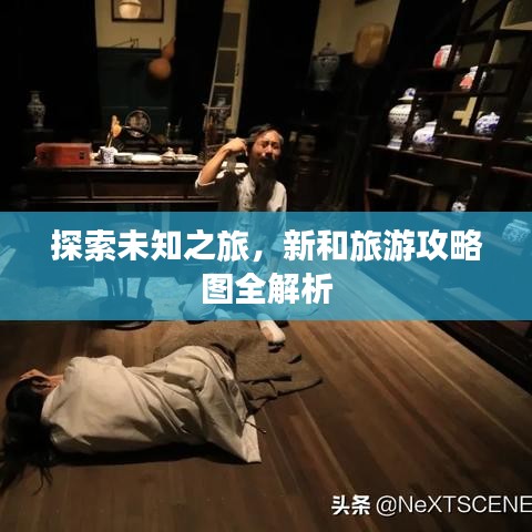 探索未知之旅，新和旅游攻略图全解析