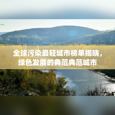 全球污染最轻城市榜单揭晓，绿色发展的典范典范城市