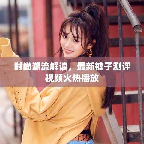 时尚潮流解读，最新裤子测评视频火热播放