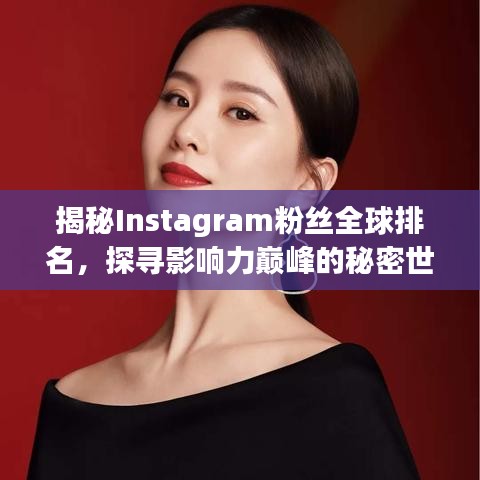 揭秘Instagram粉丝全球排名，探寻影响力巅峰的秘密世界