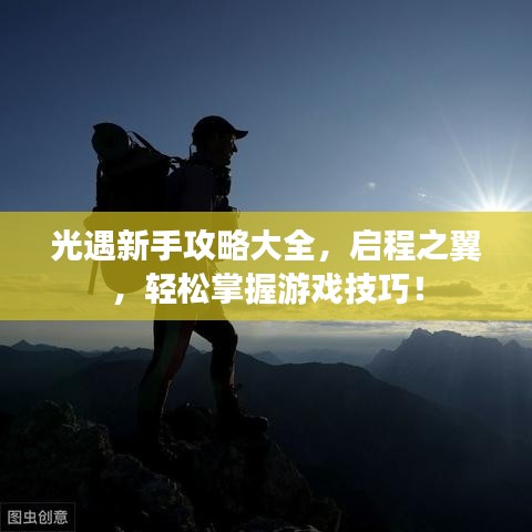 光遇新手攻略大全，启程之翼，轻松掌握游戏技巧！