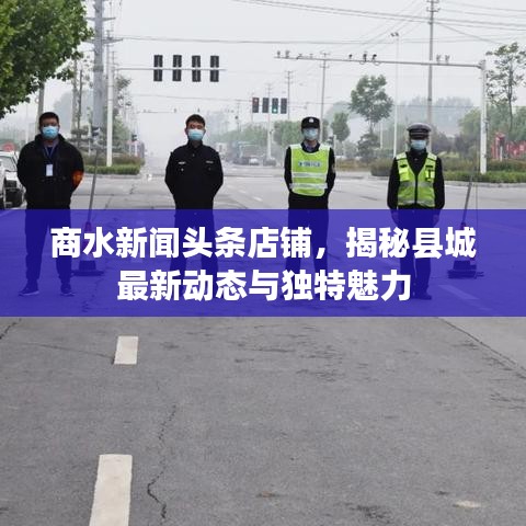 商水新闻头条店铺，揭秘县城最新动态与独特魅力
