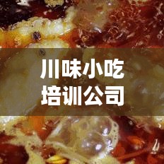 川味小吃培训公司榜单揭晓，探寻正宗川味小吃制作秘诀！