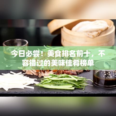 今日必尝！美食排名前十，不容错过的美味佳肴榜单