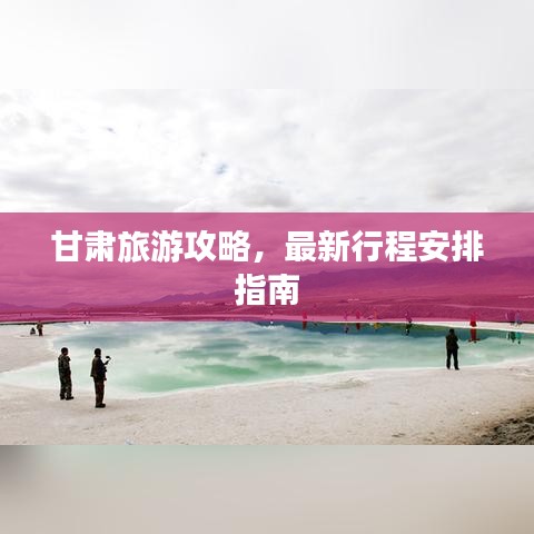 甘肃旅游攻略，最新行程安排指南